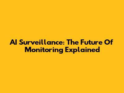 AI Surveillance: The Future Of Monitoring Explained