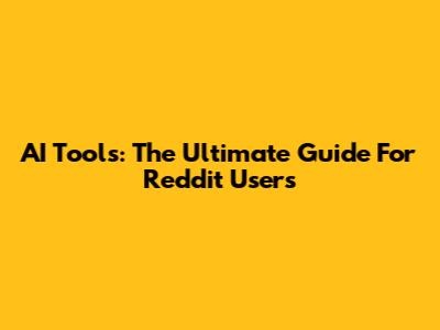AI Tools: The Ultimate Guide For Reddit Users