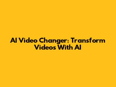 AI Video Changer: Transform Videos With AI