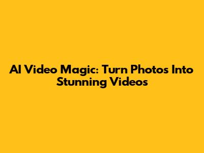 AI Video Magic: Turn Photos Into Stunning Videos