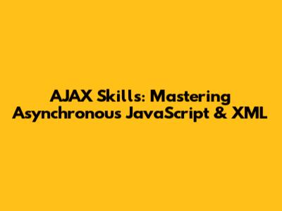AJAX Skills: Mastering Asynchronous JavaScript & XML