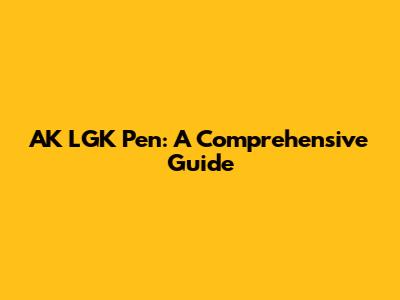 AK LGK Pen: A Comprehensive Guide