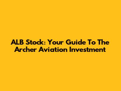ALB Stock: Your Guide To The Archer Aviation Investment