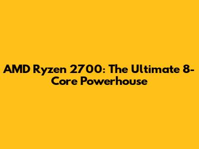 AMD Ryzen 2700: The Ultimate 8-Core Powerhouse