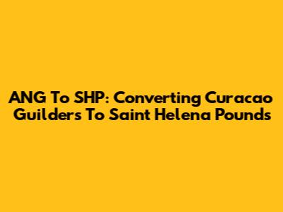 ANG To SHP: Converting Curacao Guilders To Saint Helena Pounds