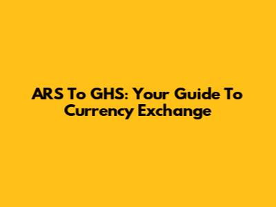 ARS To GHS: Your Guide To Currency Exchange