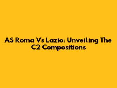 AS Roma Vs Lazio: Unveiling The C2 Compositions