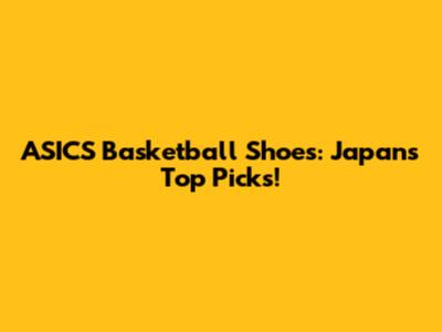 ASICS Basketball Shoes: Japan's Top Picks!