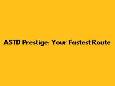 ASTD Prestige: Your Fastest Route