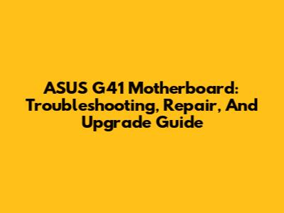 ASUS G41 Motherboard: Troubleshooting, Repair, And Upgrade Guide