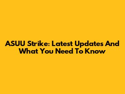 ASUU Strike: Latest Updates And What You Need To Know