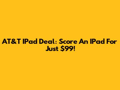 AT&T IPad Deal: Score An IPad For Just $99!