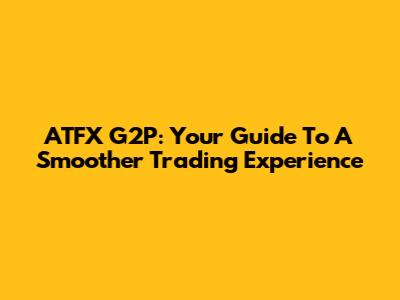 ATFX G2P: Your Guide To A Smoother Trading Experience