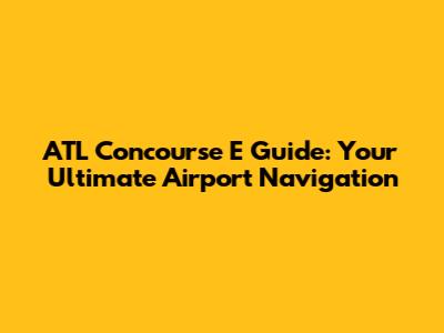 ATL Concourse E Guide: Your Ultimate Airport Navigation