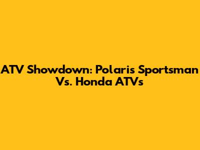 ATV Showdown: Polaris Sportsman Vs. Honda ATVs