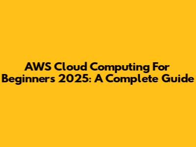 AWS Cloud Computing For Beginners 2025: A Complete Guide