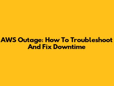 AWS Outage: How To Troubleshoot And Fix Downtime