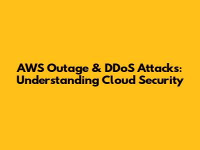 AWS Outage & DDoS Attacks: Understanding Cloud Security