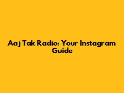 Aaj Tak Radio: Your Instagram Guide