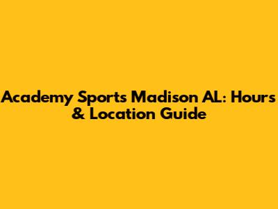 Academy Sports Madison AL: Hours & Location Guide