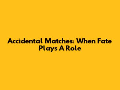 Accidental Matches: When Fate Plays A Role