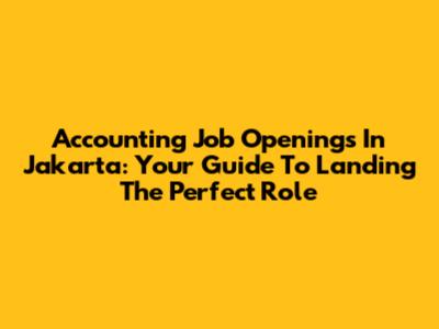 Accounting Job Openings In Jakarta: Your Guide To Landing The Perfect Role