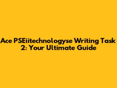Ace PSEiitechnologyse Writing Task 2: Your Ultimate Guide
