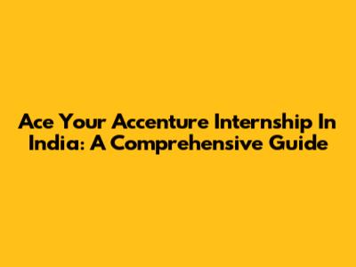 Ace Your Accenture Internship In India: A Comprehensive Guide