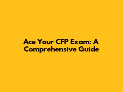 Ace Your CFP Exam: A Comprehensive Guide