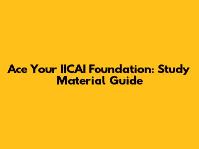 Ace Your IICAI Foundation: Study Material Guide