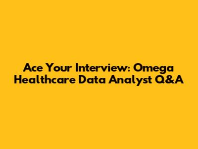 Ace Your Interview: Omega Healthcare Data Analyst Q&A