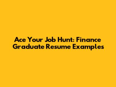 Ace Your Job Hunt: Finance Graduate Resume Examples