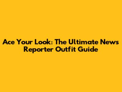 Ace Your Look: The Ultimate News Reporter Outfit Guide