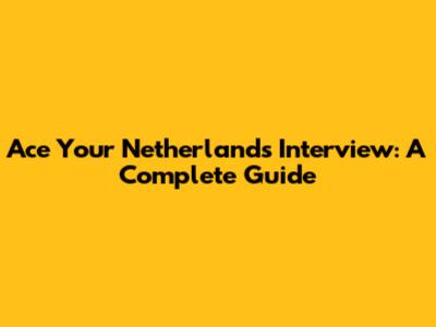 Ace Your Netherlands Interview: A Complete Guide