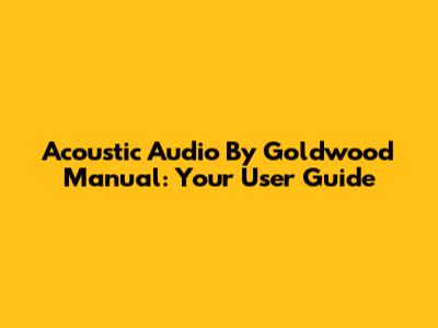 Acoustic Audio By Goldwood Manual: Your User Guide