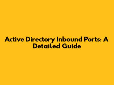 Active Directory Inbound Ports: A Detailed Guide