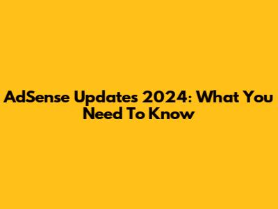 AdSense Updates 2024: What You Need To Know