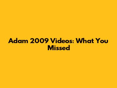 Adam 2009 Videos: What You Missed