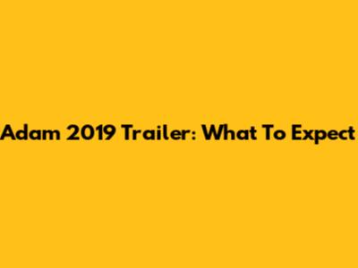 Adam 2019 Trailer: What To Expect