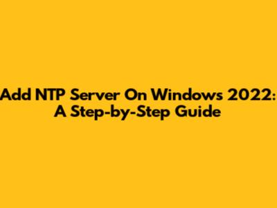 Add NTP Server On Windows 2022: A Step-by-Step Guide