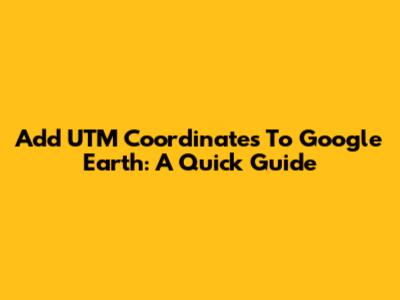 Add UTM Coordinates To Google Earth: A Quick Guide