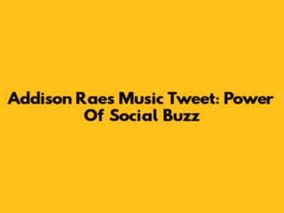 Addison Rae's Music Tweet: Power Of Social Buzz