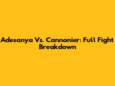 Adesanya Vs. Cannonier: Full Fight Breakdown