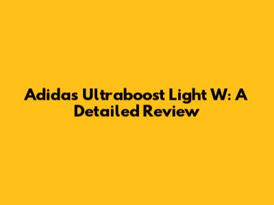 Adidas Ultraboost Light W: A Detailed Review