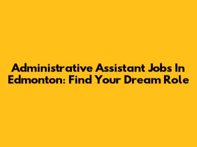 Administrative Assistant Jobs In Edmonton: Find Your Dream Role