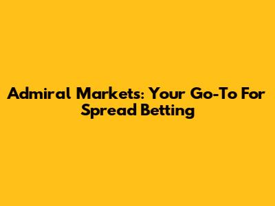 Admiral Markets: Your Go-To For Spread Betting