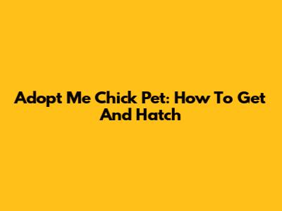 Adopt Me Chick Pet: How To Get And Hatch