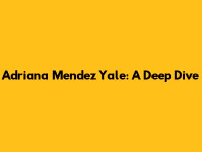 Adriana Mendez Yale: A Deep Dive