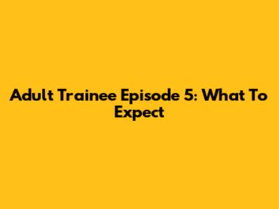 Adult Trainee Episode 5: What To Expect