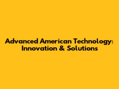 Advanced American Technology: Innovation & Solutions